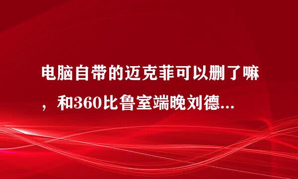 电脑自带的迈克菲可以删了嘛，和360比鲁室端晚刘德士急屋哪个好啊，