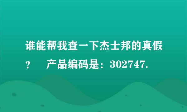 谁能帮我查一下杰士邦的真假？ 产品编码是：302747.