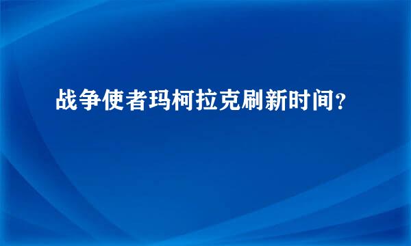 战争使者玛柯拉克刷新时间？