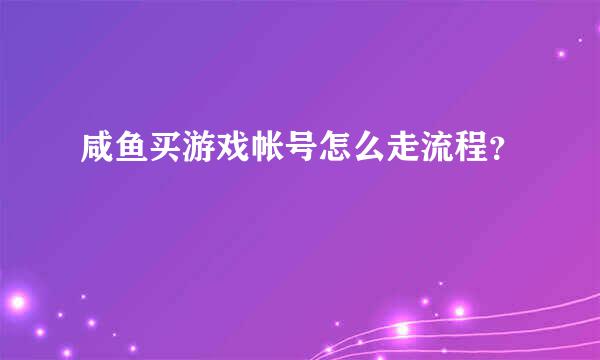 咸鱼买游戏帐号怎么走流程？