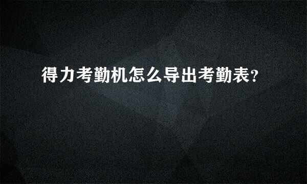 得力考勤机怎么导出考勤表？