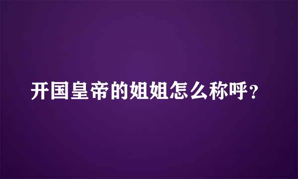 开国皇帝的姐姐怎么称呼？