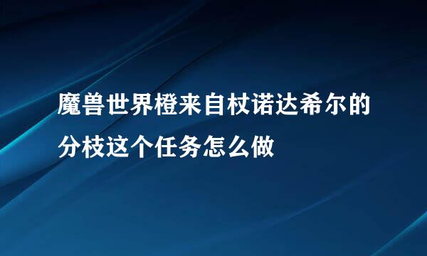 魔兽世界橙来自杖诺达希尔的分枝这个任务怎么做