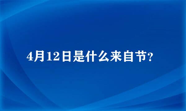 4月12日是什么来自节？