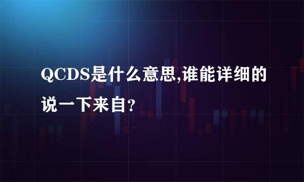 QCDS是什么意思,谁能详细的说一下来自？