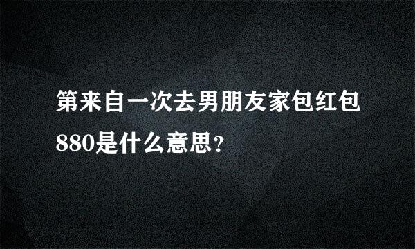 第来自一次去男朋友家包红包880是什么意思？