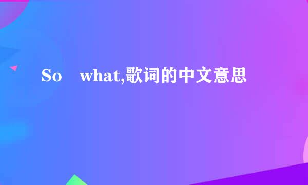 So what,歌词的中文意思