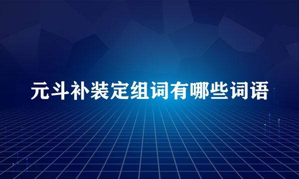 元斗补装定组词有哪些词语