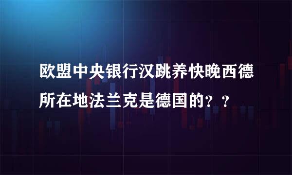 欧盟中央银行汉跳养快晚西德所在地法兰克是德国的？？