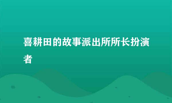 喜耕田的故事派出所所长扮演者