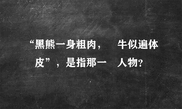 “黑熊一身粗肉，鐵牛似遍体頑皮”，是指那一個人物？