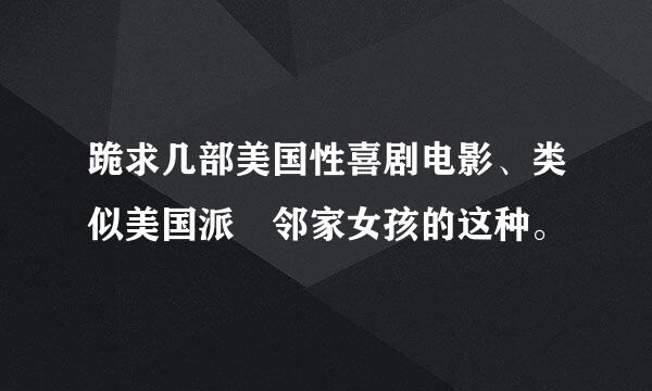 跪求几部美国性喜剧电影、类似美国派 邻家女孩的这种。