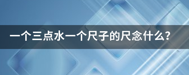 一个三点水一个尺子的尺念什么？