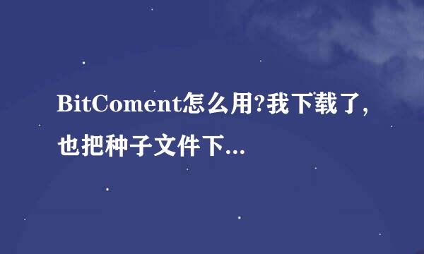 BitComent怎么用?我下载了,也把种子文件下载下来了,下载速度怎么等还是0 ?!