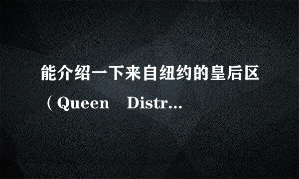 能介绍一下来自纽约的皇后区（Queen District）吗？