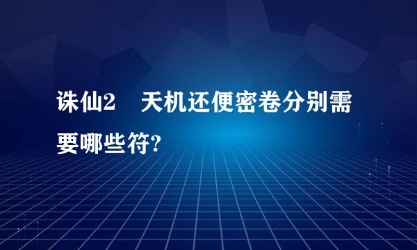 诛仙2 天机还便密卷分别需要哪些符?