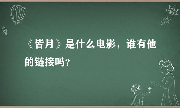 《皆月》是什么电影，谁有他的链接吗？