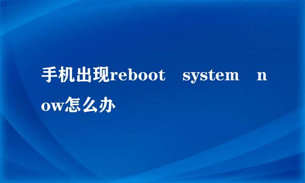 手机出现reboot system now怎么办