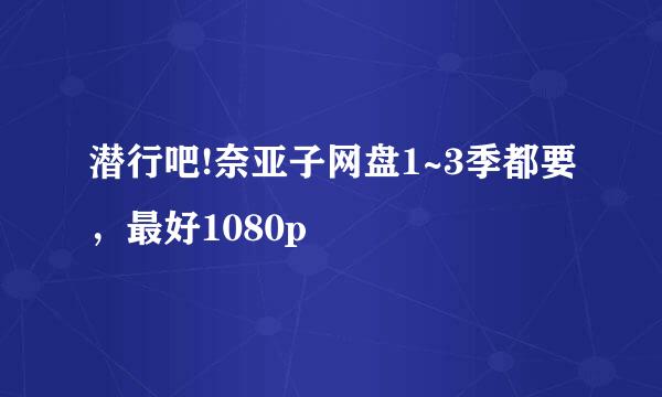 潜行吧!奈亚子网盘1~3季都要，最好1080p