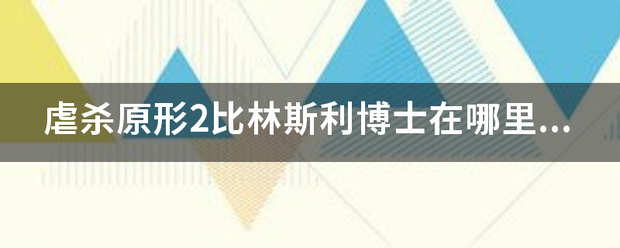 虐杀原形盾烧夜消致2比林斯利博士在哪里找了一个月都没找到