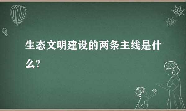 生态文明建设的两条主线是什么?