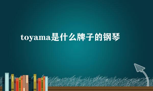 toyama是什么牌子的钢琴