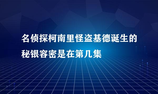 名侦探柯南里怪盗基德诞生的秘银容密是在第几集