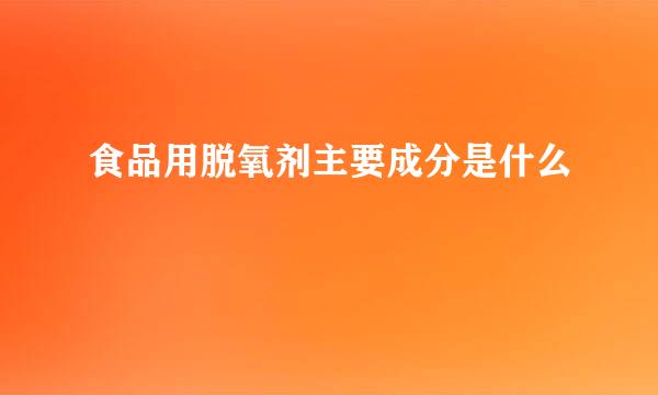 食品用脱氧剂主要成分是什么