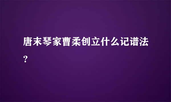 唐末琴家曹柔创立什么记谱法？