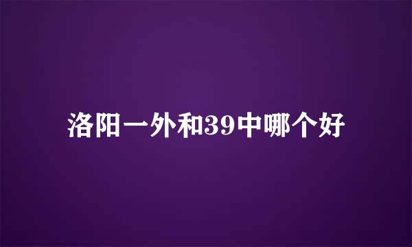 洛阳一外和39中哪个好