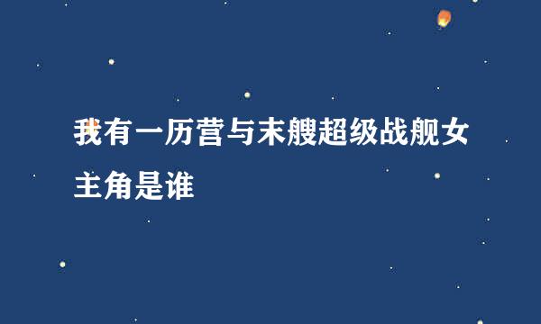 我有一历营与末艘超级战舰女主角是谁