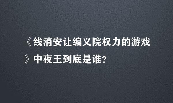 《线消安让编义院权力的游戏》中夜王到底是谁？