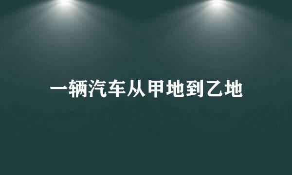 一辆汽车从甲地到乙地