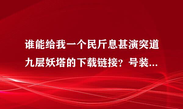 谁能给我一个民斤息甚演突道九层妖塔的下载链接？号装额稳报高分求