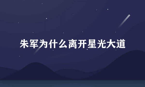 朱军为什么离开星光大道