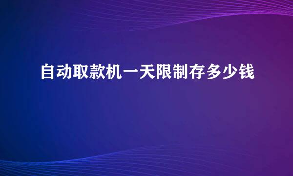 自动取款机一天限制存多少钱