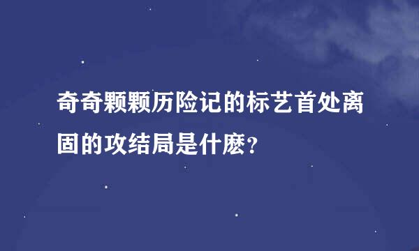 奇奇颗颗历险记的标艺首处离固的攻结局是什麽？