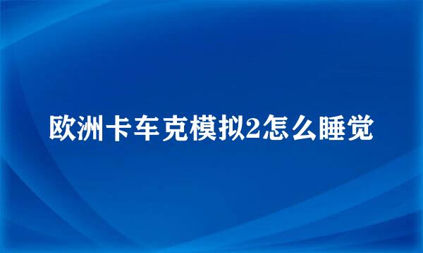 欧洲卡车克模拟2怎么睡觉