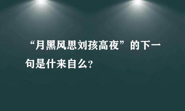 “月黑风思刘孩高夜”的下一句是什来自么？