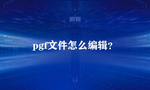 pgf文件怎么编辑？