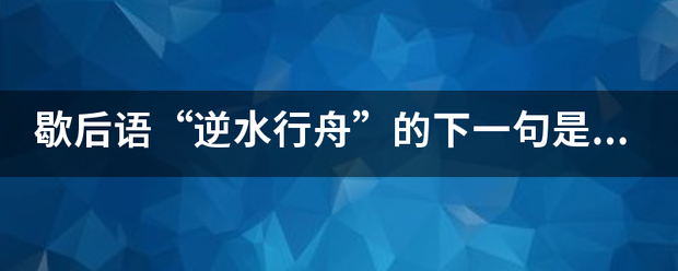 歇后语“逆水行舟”的下一句是什么？