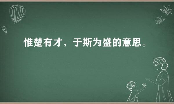 惟楚有才，于斯为盛的意思。