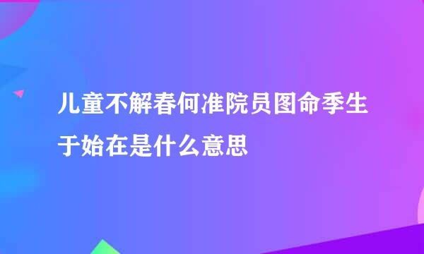 儿童不解春何准院员图命季生于始在是什么意思