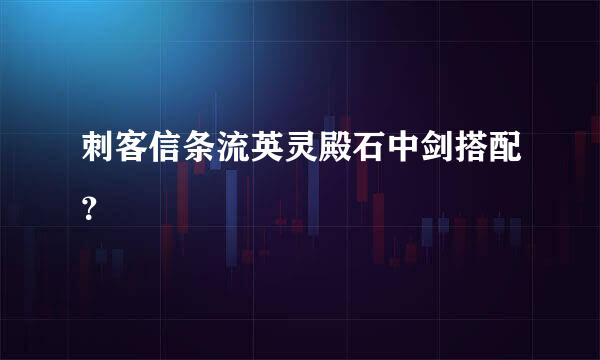 刺客信条流英灵殿石中剑搭配？