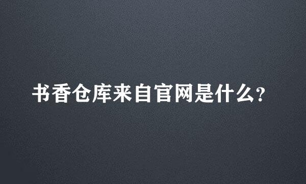 书香仓库来自官网是什么？