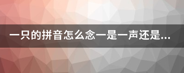 一只的拼音怎么念一是一声还是四声