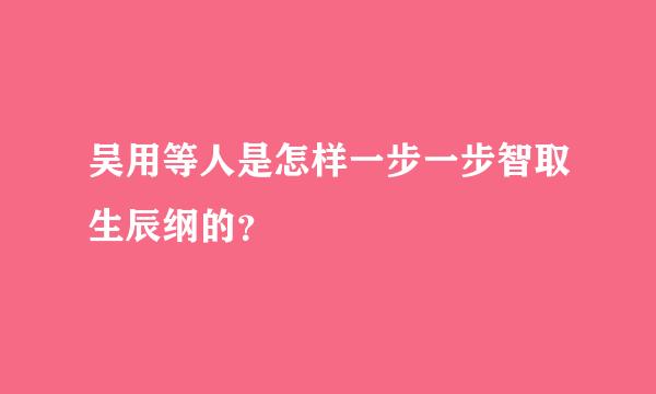 吴用等人是怎样一步一步智取生辰纲的？