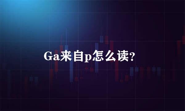 Ga来自p怎么读？