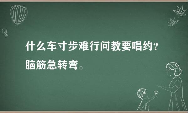 什么车寸步难行问教要唱约？脑筋急转弯。