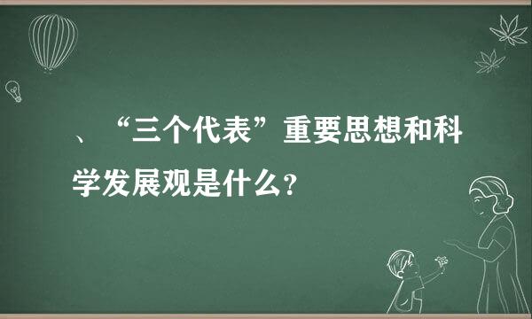 、“三个代表”重要思想和科学发展观是什么？